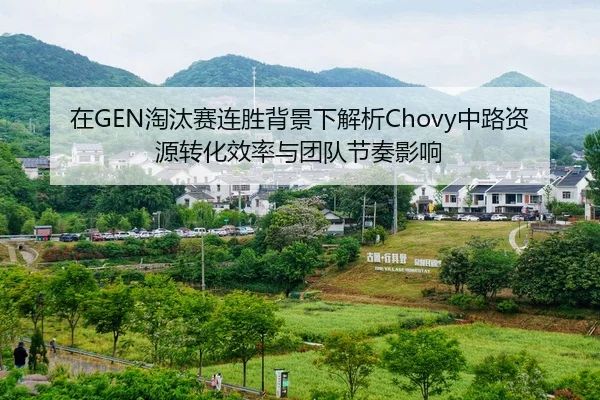在GEN淘汰赛连胜背景下解析Chovy中路资源转化效率与团队节奏影响